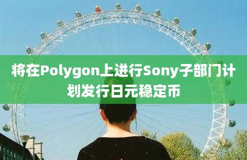 将在Polygon上进行Sony子部门计划发行日元稳定币