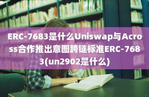 ERC-7683是什么Uniswap与Across合作推出意图跨链标准ERC-7683(un2902是什么)