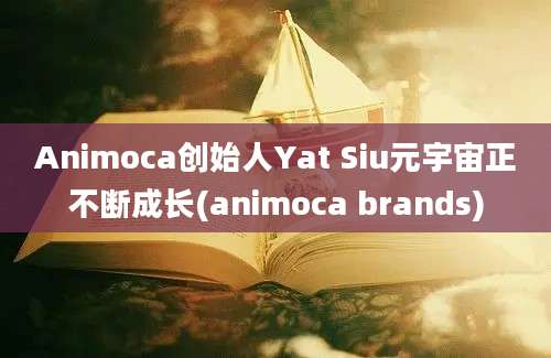 Animoca创始人Yat Siu元宇宙正不断成长(animoca brands)