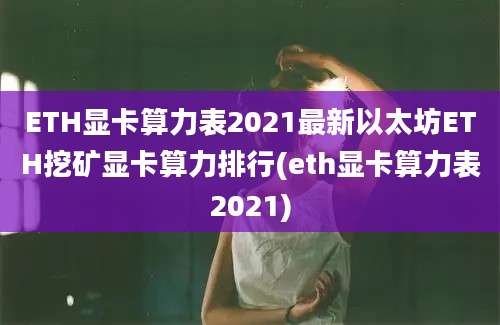 ETH显卡算力表2021最新以太坊ETH挖矿显卡算力排行(eth显卡算力表2021)