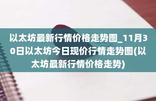 以太坊最新行情价格走势图_11月30日以太坊今日现价行情走势图(以太坊最新行情价格走势)