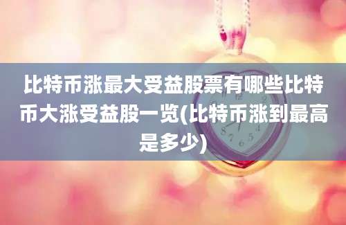 比特币涨最大受益股票有哪些比特币大涨受益股一览(比特币涨到最高是多少)