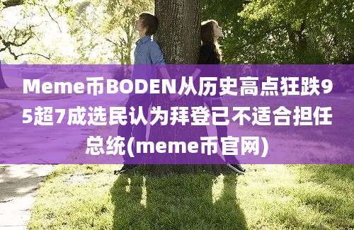 Meme币BODEN从历史高点狂跌95超7成选民认为拜登已不适合担任总统(meme币官网)