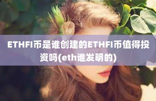 ETHFI币是谁创建的ETHFI币值得投资吗(eth谁发明的)