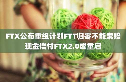 FTX公布重组计划FTT归零不能索赔现金偿付FTX2.0或重启