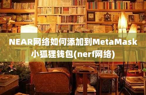 NEAR网络如何添加到MetaMask小狐狸钱包(nerf网络)