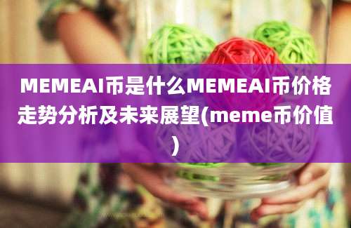 MEMEAI币是什么MEMEAI币价格走势分析及未来展望(meme币价值)