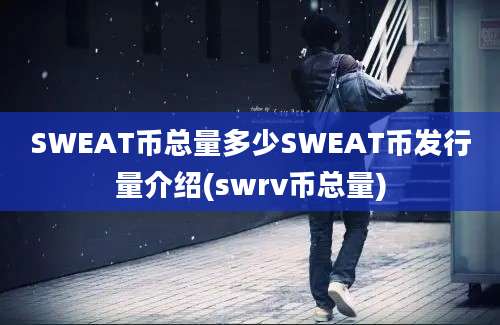 SWEAT币总量多少SWEAT币发行量介绍(swrv币总量)