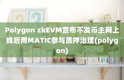 Polygon zkEVM宣布不发币主网上线后用MATIC参与质押治理(polygon)