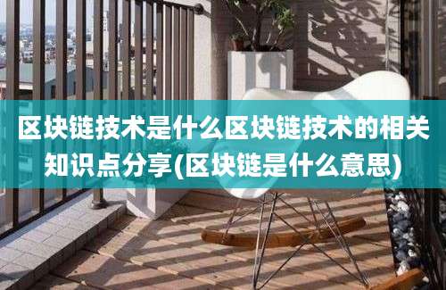 区块链技术是什么区块链技术的相关知识点分享(区块链是什么意思)