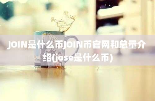 JOIN是什么币JOIN币官网和总量介绍(jose是什么币)