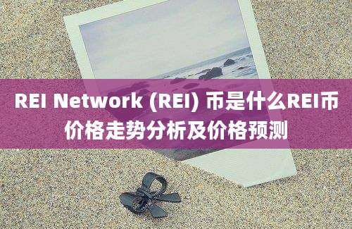 REI Network (REI) 币是什么REI币价格走势分析及价格预测