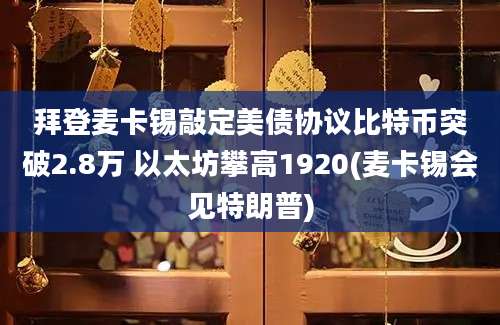 拜登麦卡锡敲定美债协议比特币突破2.8万 以太坊攀高1920(麦卡锡会见特朗普)