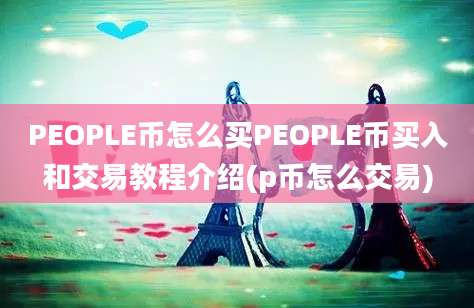 PEOPLE币怎么买PEOPLE币买入和交易教程介绍(p币怎么交易)