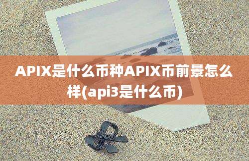 APIX是什么币种APIX币前景怎么样(api3是什么币)