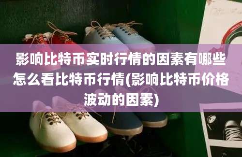 影响比特币实时行情的因素有哪些怎么看比特币行情(影响比特币价格波动的因素)