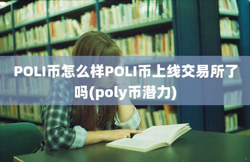 POLI币怎么样POLI币上线交易所了吗(poly币潜力)