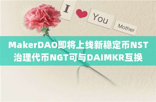 MakerDAO即将上线新稳定币NST治理代币NGT可与DAIMKR互换