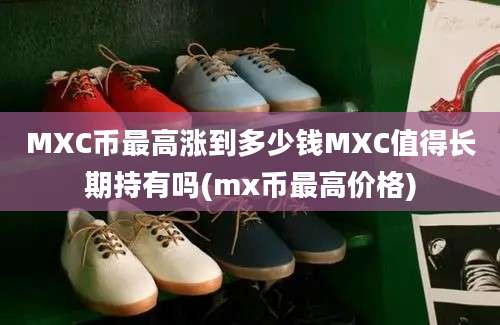 MXC币最高涨到多少钱MXC值得长期持有吗(mx币最高价格)