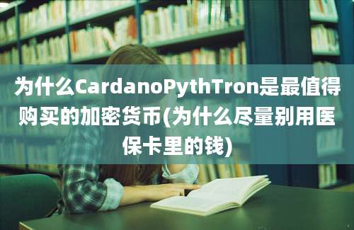 为什么CardanoPythTron是最值得购买的加密货币(为什么尽量别用医保卡里的钱)