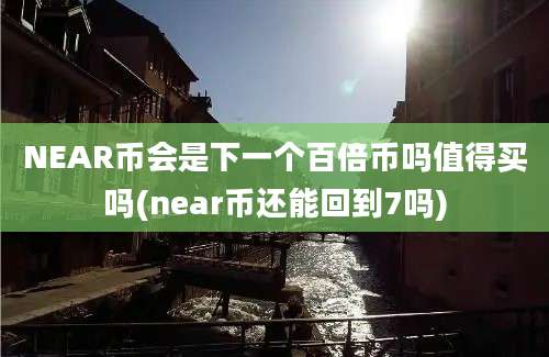 NEAR币会是下一个百倍币吗值得买吗(near币还能回到7吗)