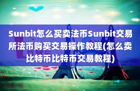 Sunbit怎么买卖法币Sunbit交易所法币购买交易操作教程(怎么卖比特币比特币交易教程)