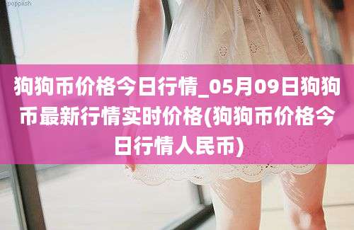 狗狗币价格今日行情_05月09日狗狗币最新行情实时价格(狗狗币价格今日行情人民币)