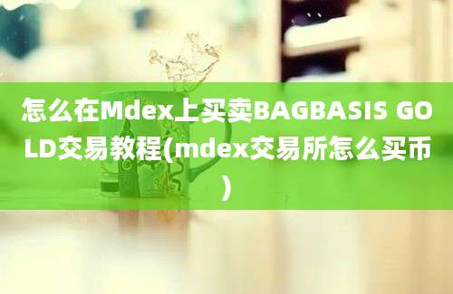 怎么在Mdex上买卖BAGBASIS GOLD交易教程(mdex交易所怎么买币)