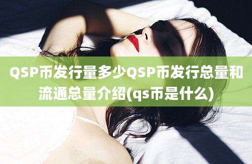 QSP币发行量多少QSP币发行总量和流通总量介绍(qs币是什么)