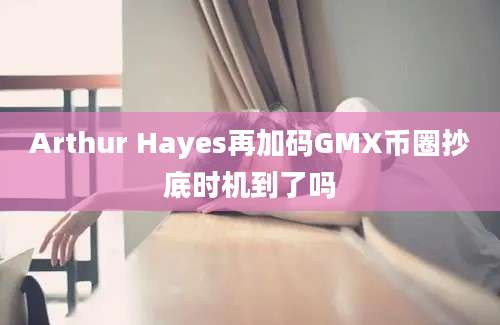 Arthur Hayes再加码GMX币圈抄底时机到了吗