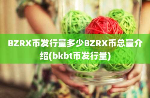 BZRX币发行量多少BZRX币总量介绍(bkbt币发行量)