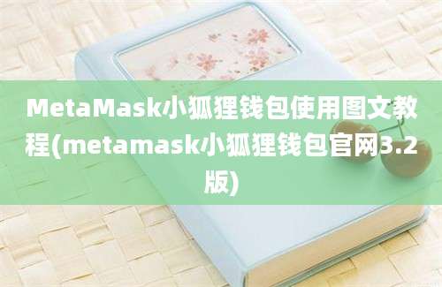 MetaMask小狐狸钱包使用图文教程(metamask小狐狸钱包官网3.2版)