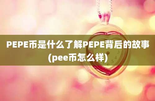 PEPE币是什么了解PEPE背后的故事(pee币怎么样)