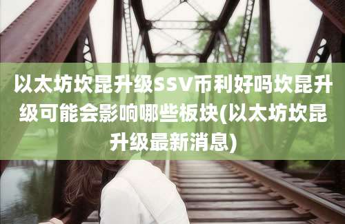 以太坊坎昆升级SSV币利好吗坎昆升级可能会影响哪些板块(以太坊坎昆升级最新消息)