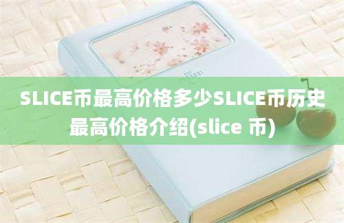 SLICE币最高价格多少SLICE币历史最高价格介绍(slice 币)