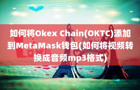 如何将Okex Chain(OKTC)添加到MetaMask钱包(如何将视频转换成音频mp3格式)