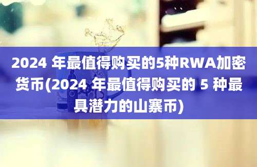 2024 年最值得购买的5种RWA加密货币(2024 年最值得购买的 5 种最具潜力的山寨币)