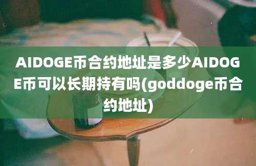 AIDOGE币合约地址是多少AIDOGE币可以长期持有吗(goddoge币合约地址)