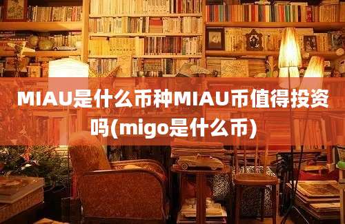 MIAU是什么币种MIAU币值得投资吗(migo是什么币)