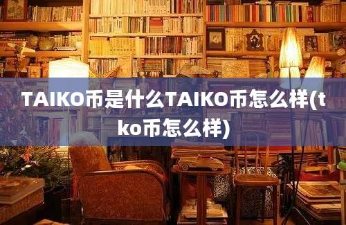 TAIKO币是什么TAIKO币怎么样(tko币怎么样)