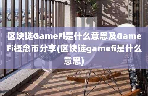 区块链GameFi是什么意思及GameFi概念币分享(区块链gamefi是什么意思)