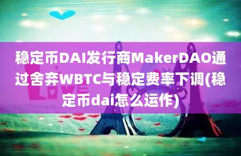 稳定币DAI发行商MakerDAO通过舍弃WBTC与稳定费率下调(稳定币dai怎么运作)