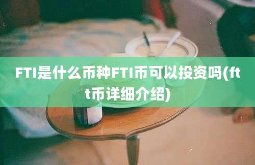 FTI是什么币种FTI币可以投资吗(ftt币详细介绍)