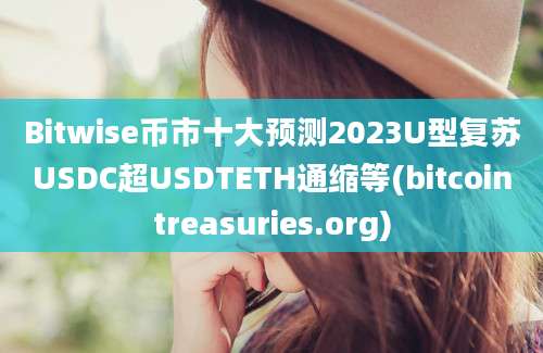 Bitwise币市十大预测2023U型复苏USDC超USDTETH通缩等(bitcointreasuries.org)