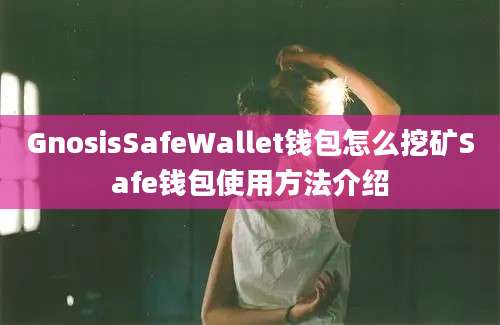 GnosisSafeWallet钱包怎么挖矿Safe钱包使用方法介绍