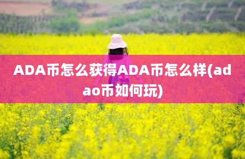 ADA币怎么获得ADA币怎么样(adao币如何玩)