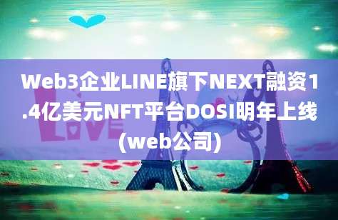 Web3企业LINE旗下NEXT融资1.4亿美元NFT平台DOSI明年上线(web公司)