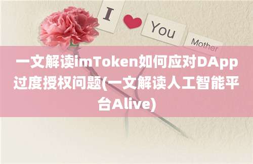 一文解读imToken如何应对DApp过度授权问题(一文解读人工智能平台Alive)