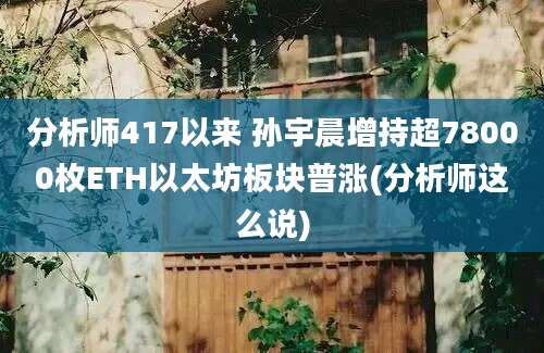 分析师417以来 孙宇晨增持超78000枚ETH以太坊板块普涨(分析师这么说)