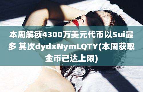 本周解锁4300万美元代币以Sui最多 其次dydxNymLQTY(本周获取金币已达上限)